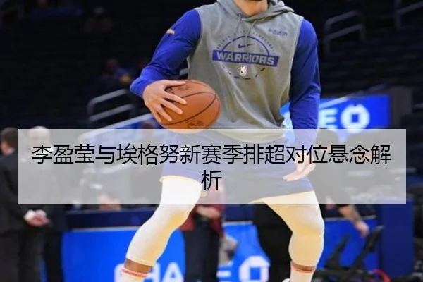 李盈莹与埃格努新赛季排超对位悬念解析